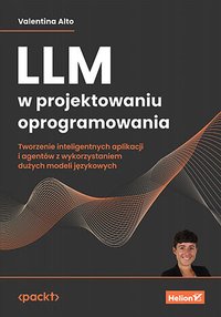 LLM w projektowaniu oprogramowania. Tworzenie inteligentnych aplikacji i agentów z wykorzystaniem dużych modeli językowych - Valentina Alto - ebook