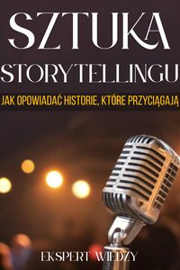Sztuka storytellingu. Jak opowiadać historie, które przyciągają - Ekspert Wiedzy - ebook