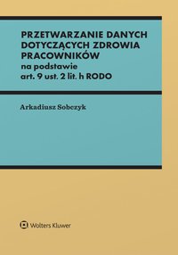 Przetwarzanie danych dotyczących zdrowia pracowników na podstawie art. 9 ust. 2 lit. h RODO - Arkadiusz Sobczyk - ebook