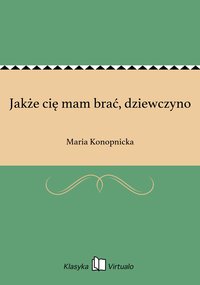 Jakże cię mam brać, dziewczyno - Maria Konopnicka - ebook