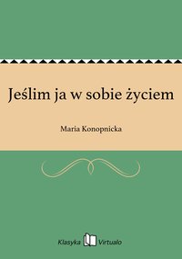 Jeślim ja w sobie życiem - Maria Konopnicka - ebook