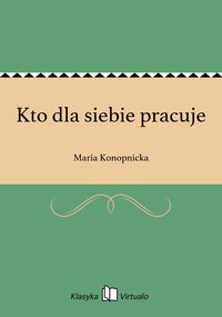 Kto dla siebie pracuje - Maria Konopnicka - ebook