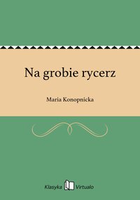 Na grobie rycerz - Maria Konopnicka - ebook
