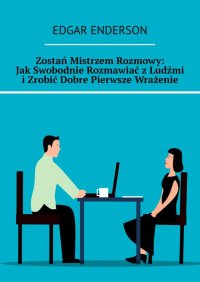 Zostań Mistrzem Rozmowy: Jak Swobodnie Rozmawiać z Ludźmi i Zrobić Dobre Pierwsze Wrażenie - Edgar Enderson - ebook