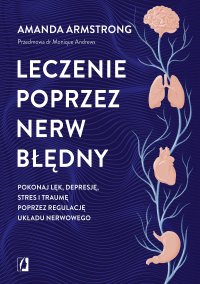 Leczenie poprzez nerw błędny. Pokonaj lęk, depresję, stres i traumę poprzez regulację układu nerwowego - Amanda Armstrong - ebook