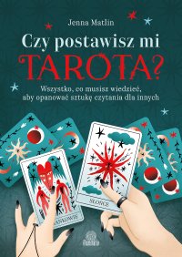 Czy postawisz mi tarota? Wszystko, co musisz wiedzieć, aby opanować sztukę czytania dla innych - Jenna Matlin - ebook