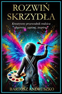 Rozwiń Skrzydła - Kreatywny przewodnik rodzica - Bartosz Andruszko - ebook