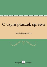 O czym ptaszek śpiewa - Maria Konopnicka - ebook