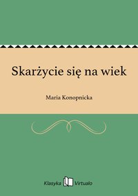 Skarżycie się na wiek - Maria Konopnicka - ebook