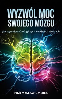 Wyzwól moc swojego mózgu:  Jak stymulować mózg  i żyć na wyższych obrotach - Przemysław Gmerek - ebook