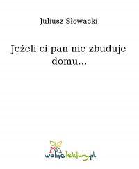 Jeżeli ci pan nie zbuduje domu... - Juliusz Słowacki - ebook