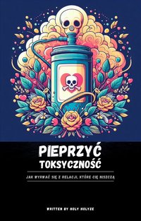 PIEPRZYĆ TOKSYCZNOŚĆ - jak wyrwać się z relacji, które Cię niszczą - Holy Holyze - ebook