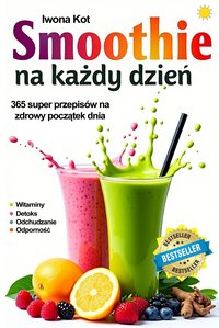 Smoothie na każdy dzień. 365 przepisów na zdrowy początek dnia. Witaminy • Detoks • Odporność • Odchudzanie - Iwona Kot - ebook