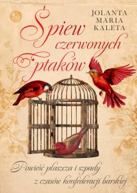 Śpiew czerwonych ptaków. Powieść płaszcza i szpady z czasów konfederacji barskiej - Jolanta Maria Kaleta - ebook