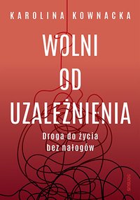 Wolni od uzależnienia. Droga do życia bez nałogów - Karolina Kownacka - ebook