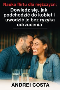 Nauka flirtu dla mężczyzn: Dowiedz się, jak podchodzić do kobiet i uwodzić je bez ryzyka odrzucenia: Dowiedz się, jak podchodzic do kobiet i uwodzic je bez ryzyka odrzucenia - Andrei Costa - ebook