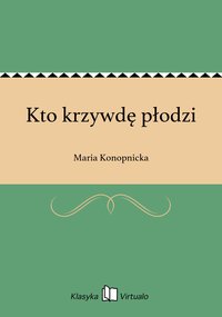 Kto krzywdę płodzi - Maria Konopnicka - ebook