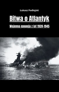 Bitwa o Atlantyk. Wojenna epopeja z lat 1939-1945 - Łukasz Podlejski - ebook