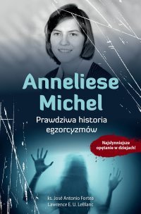 Anneliese Michel. Prawdziwa historia egzorcyzmów - José Antonio Fortea - ebook