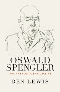 Oswald Spengler and the Politics of Decline [DRM] - Ben Lewis - ebook