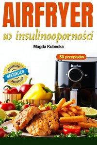 AirFryer w insulinooporności. 80 szybkich i smacznych przepisów na frytkownicy beztłuszczowej - Magda Kubecka - ebook