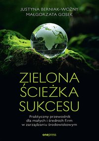 Zielona ścieżka sukcesu. Praktyczny przewodnik dla małych i średnich firm w zarządzaniu środowiskowym - Justyna Berniak-Woźny - ebook