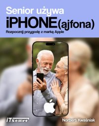 Senior używa iPhone(ajfona). Rozpocznij przygodę z marką Apple - Norbert Kwaśniak - ebook