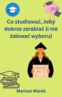 Co studiować,żeby dobrze zarabiać (i nie żałować wyboru) - Mariusz Marek - ebook