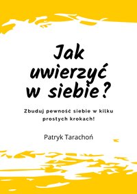 Jak uwierzyć w siebie? Zbuduj pewność siebie w kilku prostych krokach! - Patryk Tarachoń - ebook