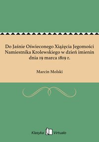 Do Jaśnie Oświeconego Xiążęcia Jegomości Namiestnika Krolewskiego w dzień imienin dnia 19 marca 1819 r. - Marcin Molski - ebook