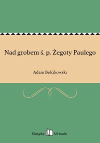 Nad grobem ś. p. Żegoty Paulego - Adam Bełcikowski - ebook