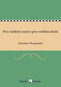 Przy wielkim czynie i przy wielkim dziele - Stanisław Wyspiański - ebook