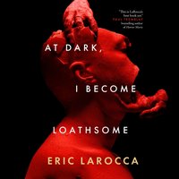 At Dark, I Become Loathsome - Eric LaRocca - audiobook