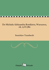 Do Michała Aleksandra Ronikiera, Warszawa, ok. 15 II 1780 - Stanisław Trembecki - ebook