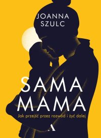 Sama mama. Jak przejść przez rozwód i szczęśliwie żyć dalej - Joanna Szulc - ebook