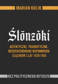 Ślōnzŏki.  Autentyczne, traumatyczne, nieocenzurowane wspomnienia Ślązaków z lat 1939-1956 - Marian Kulik - ebook