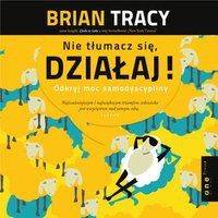 Nie tłumacz się, działaj! Odkryj moc samodyscypliny - Brian Tracy - audiobook