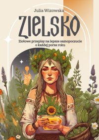 Zielsko. Ziołowe przepisy na lepsze samopoczucie o każdej porze roku - Julia Wizowska - ebook