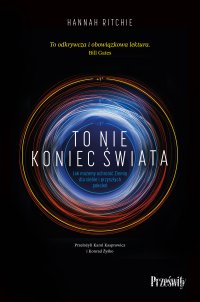 To nie koniec świata. Jak możemy ochronić Ziemię dla siebie i przyszłych pokoleń - Hannah Ritchie - ebook