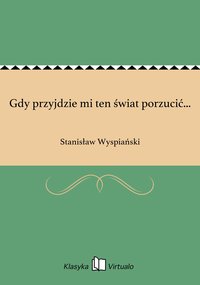 Gdy przyjdzie mi ten świat porzucić... - Stanisław Wyspiański - ebook