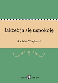 Jakżeż ja się uspokoję - Stanisław Wyspiański - ebook