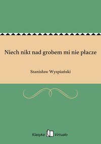 Niech nikt nad grobem mi nie płacze - Stanisław Wyspiański - ebook
