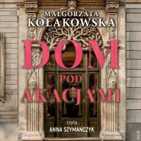 Dom Pod Akacjami - Małgorzata Kołakowska - audiobook