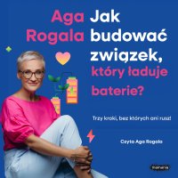 Jak budować związek, który ładuje baterie? Trzy kroki, bez których ani rusz! - Aga Rogala - audiobook