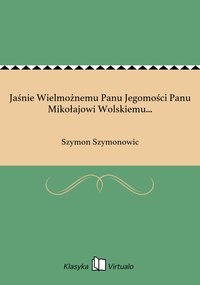 Jaśnie Wielmożnemu Panu Jegomości Panu Mikołajowi Wolskiemu... - Szymon Szymonowic - ebook