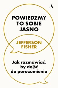 Powiedzmy to sobie jasno. Jak rozmawiać, by dojść do porozumienia - Jefferson Fisher - ebook