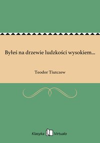 Byłeś na drzewie ludzkości wysokiem... - Teodor Tiutczew - ebook