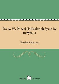 Do A. W. Pł-wej (Jakkolwiek życie by uczyło...) - Teodor Tiutczew - ebook