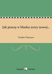 Jak ptaszę w blasku zorzy nowej... - Teodor Tiutczew - ebook