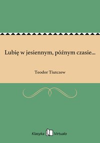 Lubię w jesiennym, późnym czasie... - Teodor Tiutczew - ebook